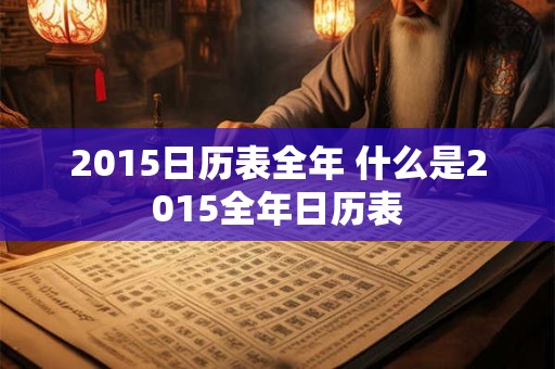 2015日历表全年 什么是2015全年日历表