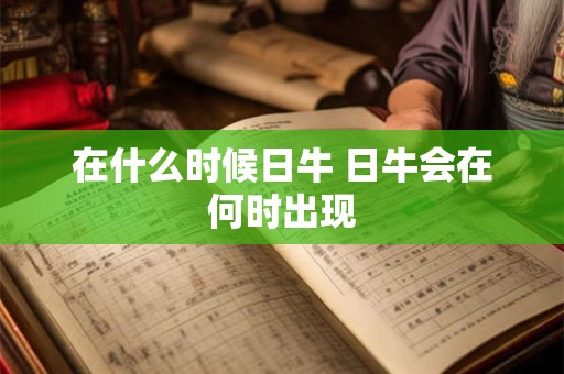 在什么时候日牛 日牛会在何时出现