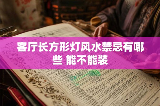 客厅长方形灯风水禁忌有哪些 能不能装