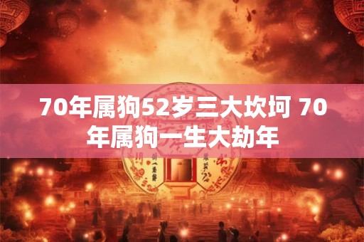 70年属狗52岁三大坎坷 70年属狗一生大劫年