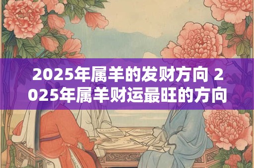 2025年属羊的发财方向 2025年属羊财运最旺的方向在哪