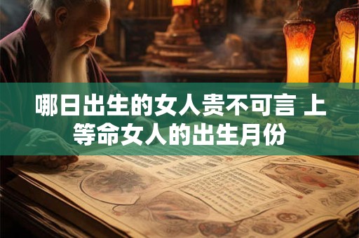 哪日出生的女人贵不可言 上等命女人的出生月份