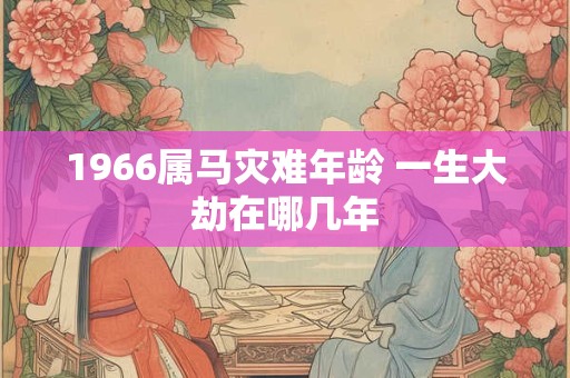 1966属马灾难年龄 一生大劫在哪几年