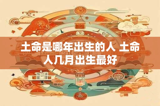 土命是哪年出生的人 土命人几月出生最好