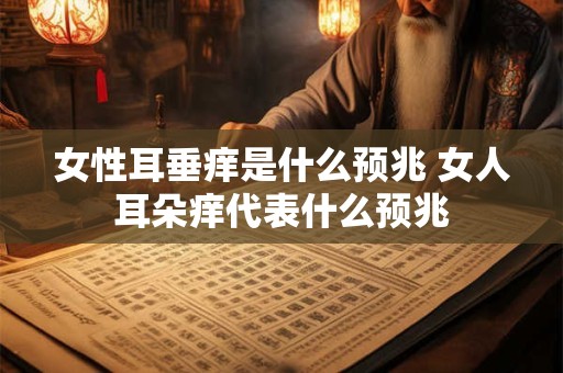 女性耳垂痒是什么预兆 女人耳朵痒代表什么预兆