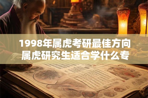 1998年属虎考研最佳方向 属虎研究生适合学什么专业