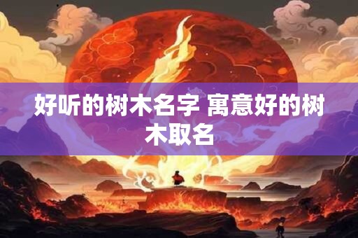 好听的树木名字 寓意好的树木取名