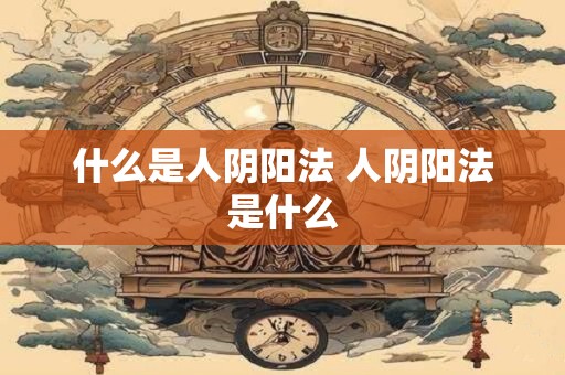 什么是人阴阳法 人阴阳法是什么