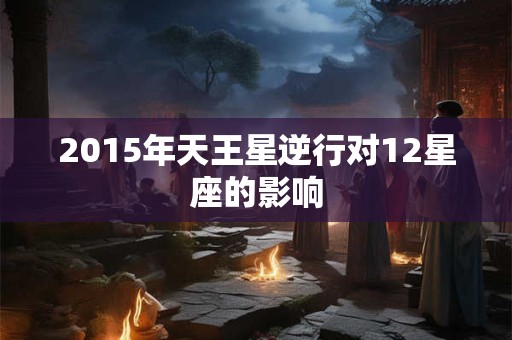2015年天王星逆行对12星座的影响