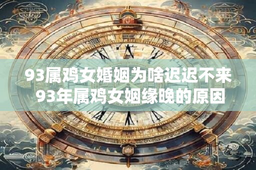93属鸡女婚姻为啥迟迟不来 93年属鸡女姻缘晚的原因