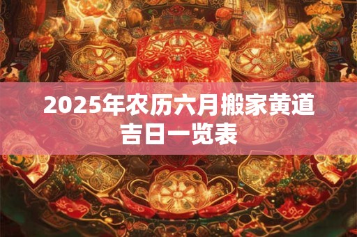 2025年农历六月搬家黄道吉日一览表