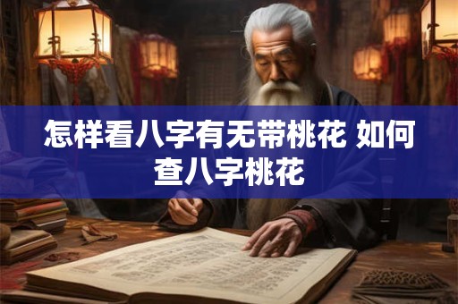 怎样看八字有无带桃花 如何查八字桃花