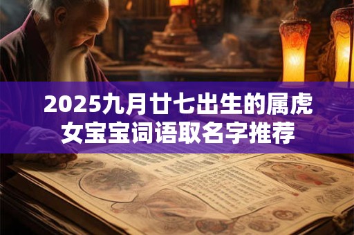 2026九月廿七出生的属虎女宝宝词语取名字推荐