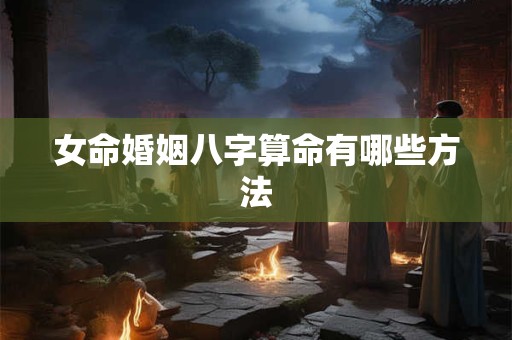 女命婚姻八字算命有哪些方法