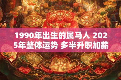 1990年出生的属马人 2025年整体运势 多半升职加薪