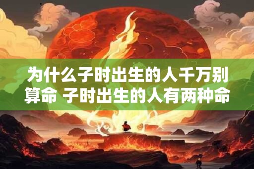 为什么子时出生的人千万别算命 子时出生的人有两种命运
