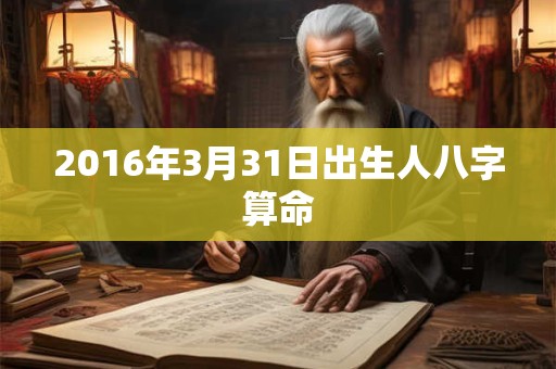 2016年3月31日出生人八字算命