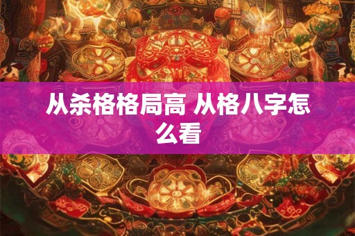 从杀格格局高 从格八字怎么看