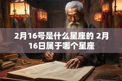 2月16号是什么星座的 2月16日属于哪个星座