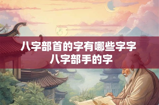 八字部首的字有哪些字字  八字部手的字