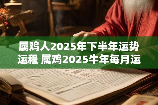 属鸡人2026年下半年运势运程 属鸡2026牛年每月运程详解 属鸡人2026年下半年运势运程 属鸡2026牛年每月运程详解