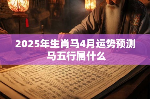 2026年生肖马4月运势预测 马五行属什么