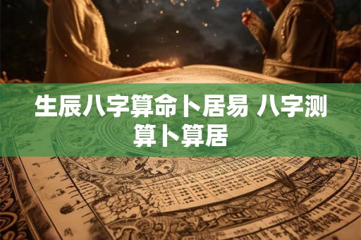 生辰八字算命卜居易 八字测算卜算居