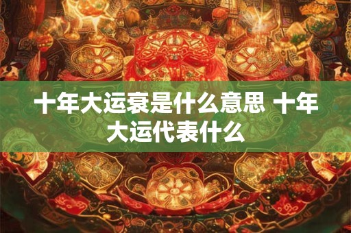 十年大运衰是什么意思 十年大运代表什么