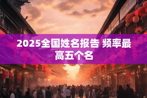 2025全国姓名报告 频率最高五个名