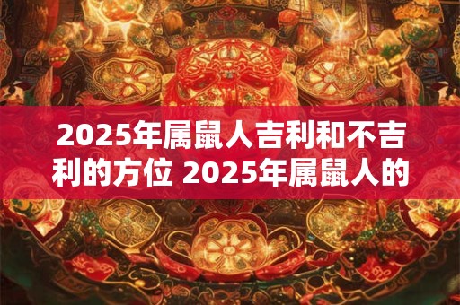 2025年属鼠人吉利和不吉利的方位 2025年属鼠人的吉凶方位