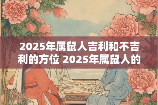 2025年属鼠人吉利和不吉利的方位 2025年属鼠人的吉凶方位