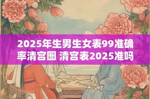 2025年生男生女表99准确率清宫图 清宫表2025准吗男女无误