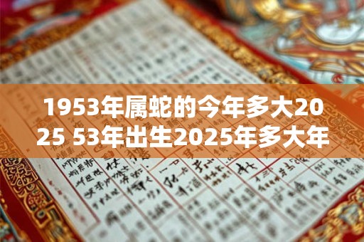 1953年属蛇的今年多大2025 53年出生2025年多大年龄