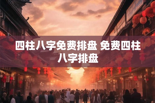 四柱八字免费排盘 免费四柱八字排盘
