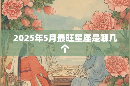 2025年5月最旺星座是哪几个