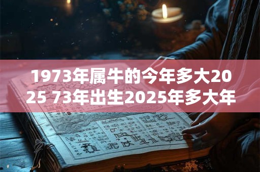 1973年属牛的今年多大2025 73年出生2025年多大年龄