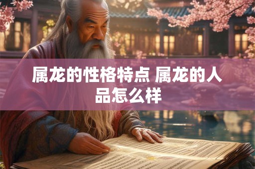 属龙的性格特点 属龙的人品怎么样