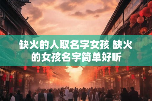 缺火的人取名字女孩 缺火的女孩名字简单好听