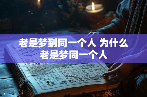 老是梦到同一个人 为什么老是梦同一个人