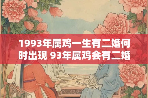 1993年属鸡一生有二婚何时出现 93年属鸡会有二婚吗