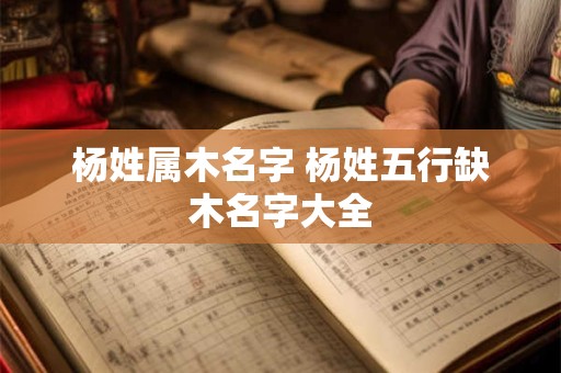 杨姓属木名字 杨姓五行缺木名字大全