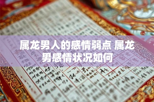 属龙男人的感情弱点 属龙男感情状况如何