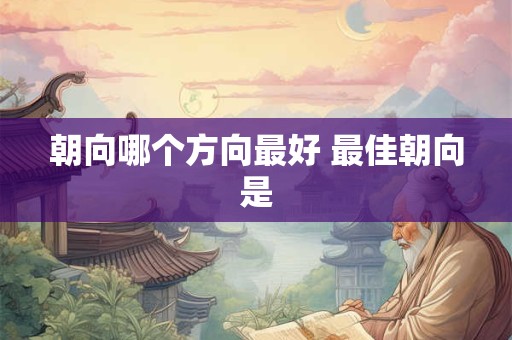 朝向哪个方向最好 最佳朝向是