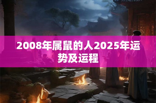 2008年属鼠的人2025年运势及运程