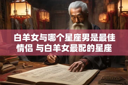 白羊女与哪个星座男是最佳情侣 与白羊女最配的星座男