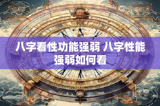 八字看性功能强弱 八字性能强弱如何看
