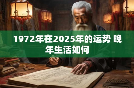 1972年在2025年的运势 晚年生活如何