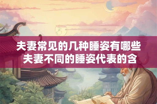 夫妻常见的几种睡姿有哪些 夫妻不同的睡姿代表的含义