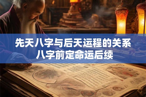 先天八字与后天运程的关系 八字前定命运后续