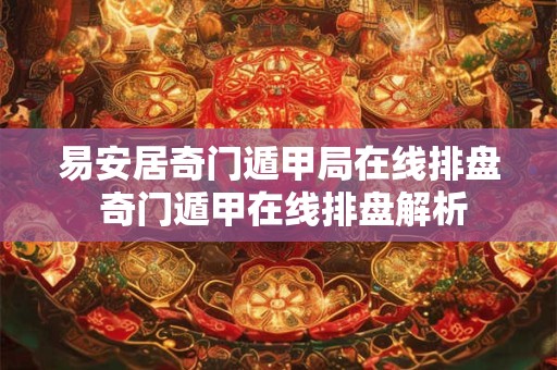易安居奇门遁甲局在线排盘 奇门遁甲在线排盘解析